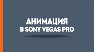 Как сделать анимацию в Sony Vegas